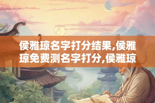 侯雅琼名字打分结果,侯雅琼免费测名字打分,侯雅琼周易免费测名字打分