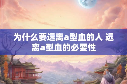 为什么要远离a型血的人 远离a型血的必要性
