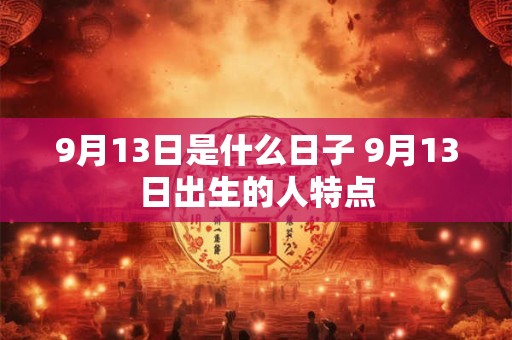9月13日是什么日子 9月13日出生的人特点