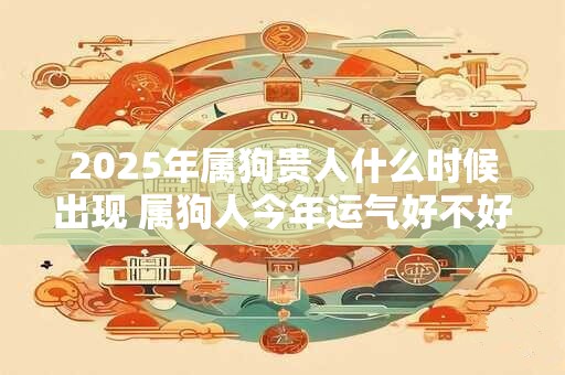 2026年属狗贵人什么时候出现 属狗人今年运气好不好 2026年属狗贵人什么时候出现 属狗人今年运气好不好