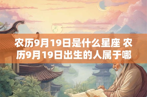农历9月19日是什么星座 农历9月19日出生的人属于哪个星座