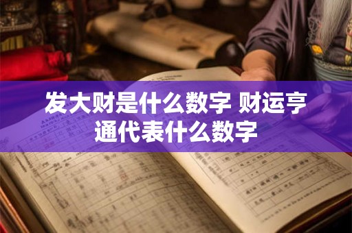 发大财是什么数字 财运亨通代表什么数字