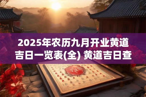 2026年农历九月开业黄道吉日一览表(全) 黄道吉日查询 2026年农历九月开业黄道吉日一览表(全) 黄道吉日查询