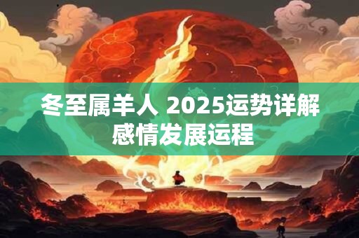 冬至属羊人 2025运势详解 感情发展运程