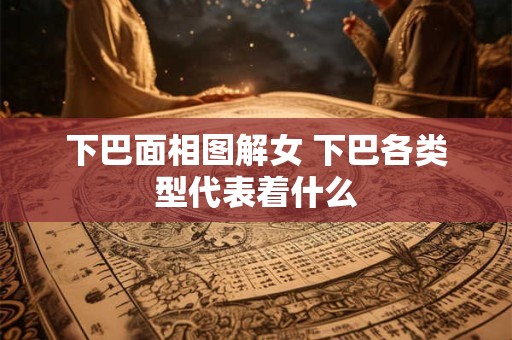 下巴面相图解女 下巴各类型代表着什么