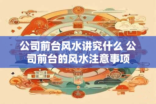 公司前台风水讲究什么 公司前台的风水注意事项