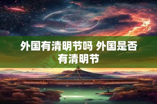 外国有清明节吗 外国是否有清明节