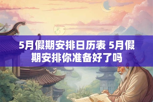 5月假期安排日历表 5月假期安排你准备好了吗