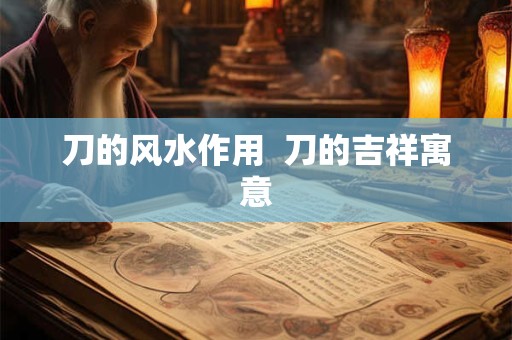刀的风水作用  刀的吉祥寓意