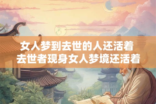女人梦到去世的人还活着 去世者现身女人梦境还活着