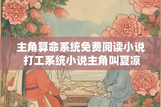 主角算命系统免费阅读小说 打工系统小说主角叫夏凉