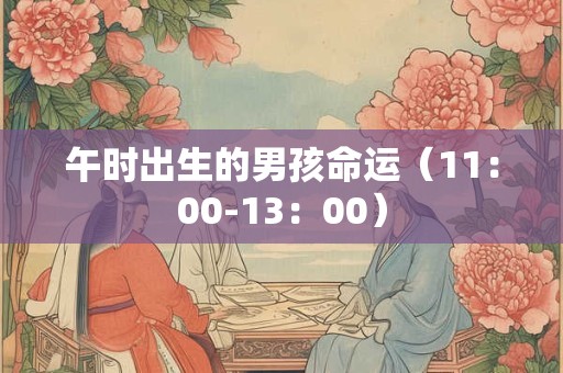 午时出生的男孩命运（11：00-13：00）