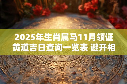 2025年生肖属马11月领证黄道吉日查询一览表 避开相冲生肖