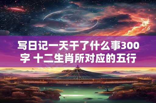 写日记一天干了什么事300字 十二生肖所对应的五行