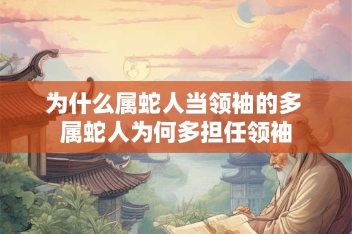 为什么属蛇人当领袖的多 属蛇人为何多担任领袖