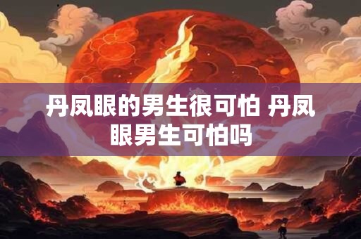 丹凤眼的男生很可怕 丹凤眼男生可怕吗 丹凤眼的男生很可怕 丹凤眼男生可怕吗