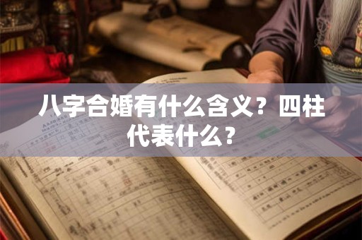 八字合婚有什么含义？四柱代表什么？