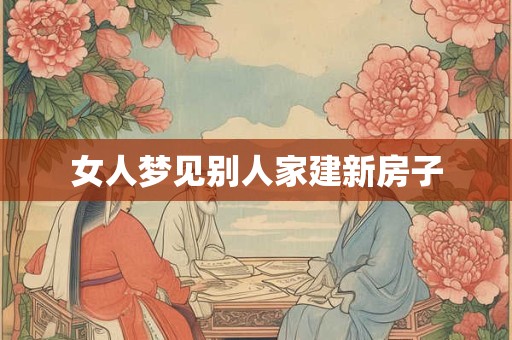 女人梦见别人家建新房子