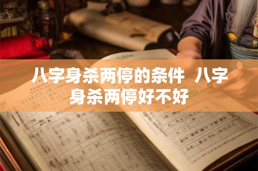 八字身杀两停的条件  八字身杀两停好不好