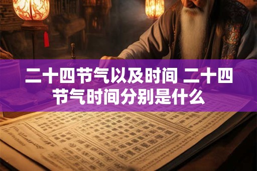 二十四节气以及时间 二十四节气时间分别是什么