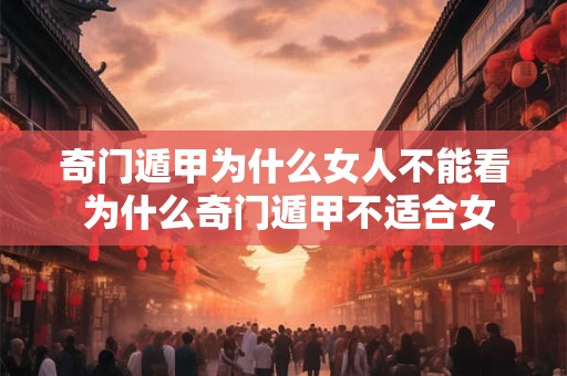 奇门遁甲为什么女人不能看 为什么奇门遁甲不适合女性 奇门遁甲为什么女人不能看 为什么奇门遁甲不适合女性