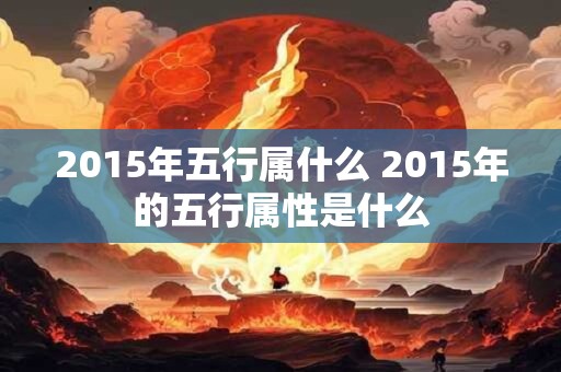 2015年五行属什么 2015年的五行属性是什么