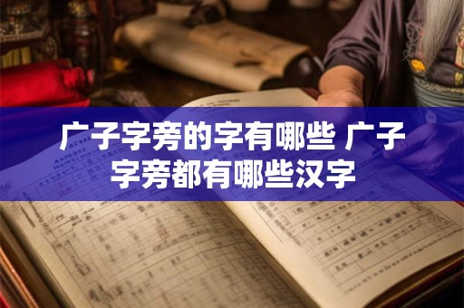 广子字旁的字有哪些 广子字旁都有哪些汉字