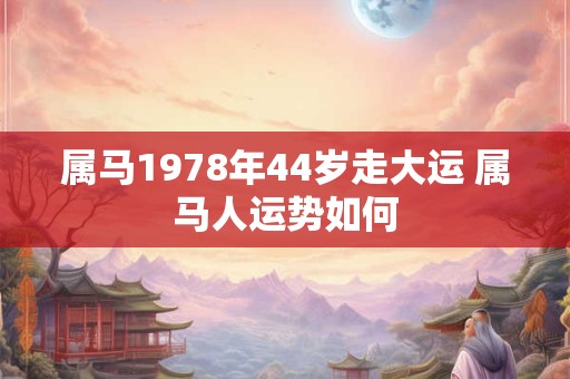 属马1978年44岁走大运 属马人运势如何