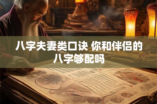 八字夫妻类口诀 你和伴侣的八字够配吗