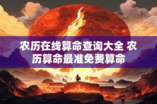 农历在线算命查询大全 农历算命最准免费算命 农历在线算命查询大全 农历算命最准免费算命