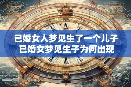 已婚女人梦见生了一个儿子 已婚女梦见生子为何出现此梦境