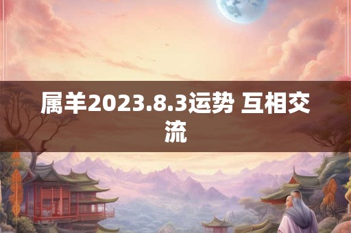 属羊2023.8.3运势 互相交流
