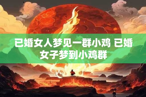 已婚女人梦见一群小鸡 已婚女子梦到小鸡群