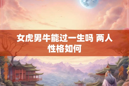 女虎男牛能过一生吗 两人性格如何
