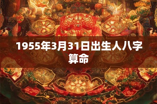 1955年3月31日出生人八字算命