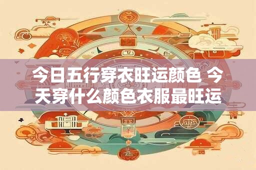 今日五行穿衣旺运颜色 今天穿什么颜色衣服最旺运