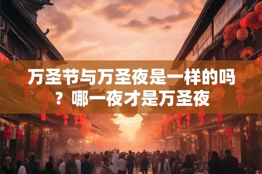 万圣节与万圣夜是一样的吗？哪一夜才是万圣夜