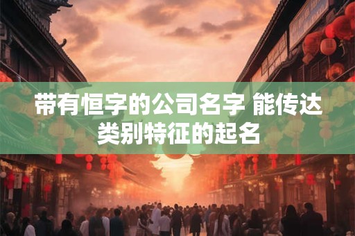 带有恒字的公司名字 能传达类别特征的起名