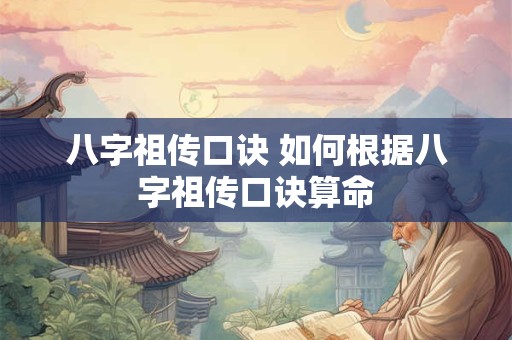 八字祖传口诀 如何根据八字祖传口诀算命 八字祖传口诀 如何根据八字祖传口诀算命