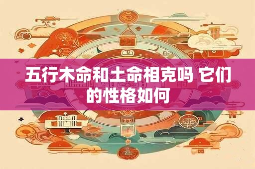 五行木命和土命相克吗 它们的性格如何