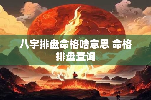 八字排盘命格啥意思 命格排盘查询