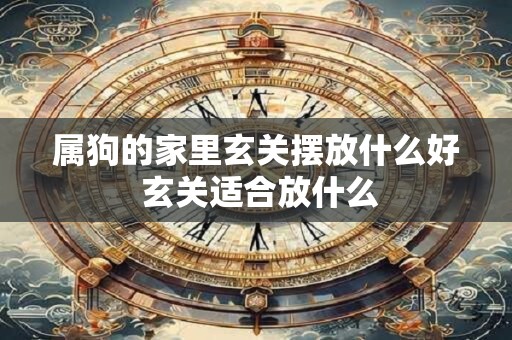 属狗的家里玄关摆放什么好 玄关适合放什么