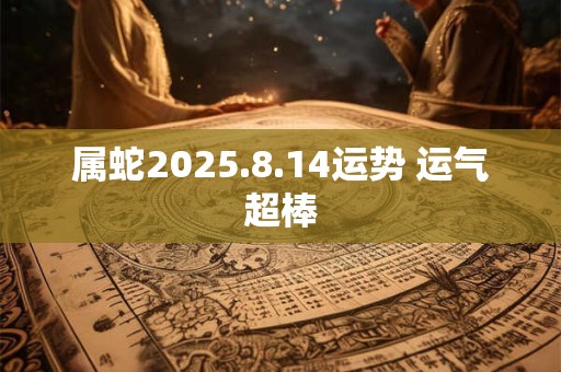 属蛇2025.8.14运势 运气超棒