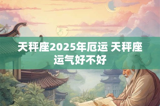 天秤座2026年厄运 天秤座运气好不好