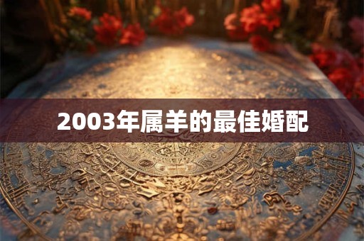 2003年属羊的最佳婚配 2003年属羊的最佳婚配
