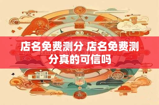店名免费测分 店名免费测分真的可信吗