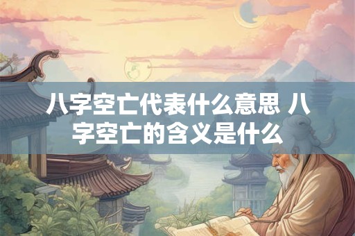 八字空亡代表什么意思 八字空亡的含义是什么