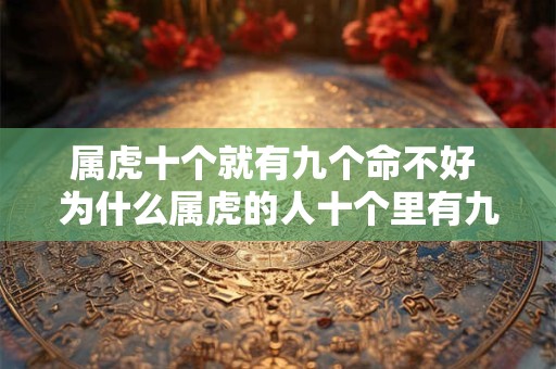 属虎十个就有九个命不好 为什么属虎的人十个里有九个命不好