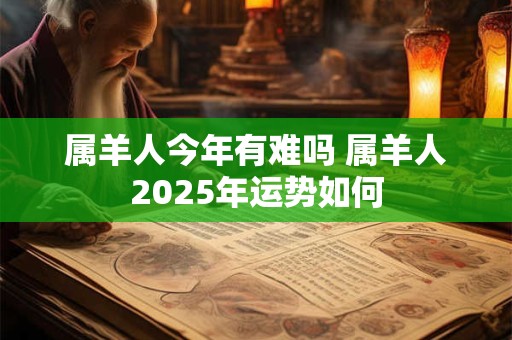 属羊人今年有难吗 属羊人2025年运势如何