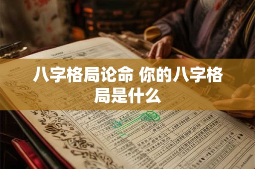 八字格局论命 你的八字格局是什么